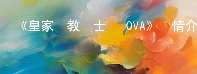 《皇家國教騎士團 OVA》詳情介紹_皇家國教騎士團 OVA已完結在線觀看_皇家國教騎士團 OVA迅雷下載_日漫 陳佑強的blog